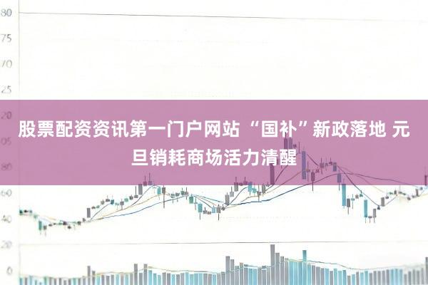 股票配资资讯第一门户网站 “国补”新政落地 元旦销耗商场活力清醒