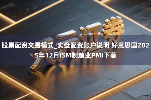 股票配资交易模式_实盘配资账户说明 好意思国2025年12月ISM制造业PMI下落