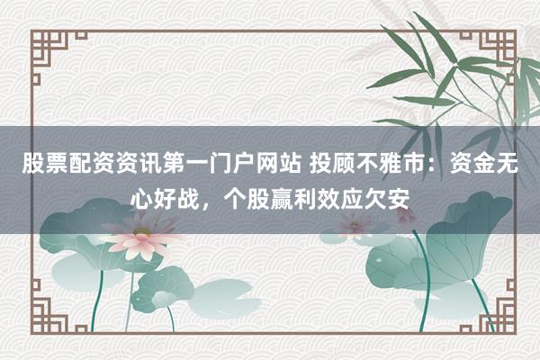 股票配资资讯第一门户网站 投顾不雅市：资金无心好战，个股赢利效应欠安