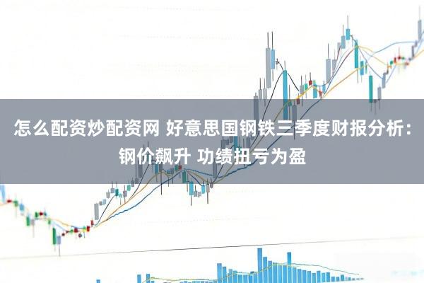 怎么配资炒配资网 好意思国钢铁三季度财报分析：钢价飙升 功绩扭亏为盈