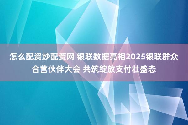 怎么配资炒配资网 银联数据亮相2025银联群众合营伙伴大会 共筑绽放支付壮盛态