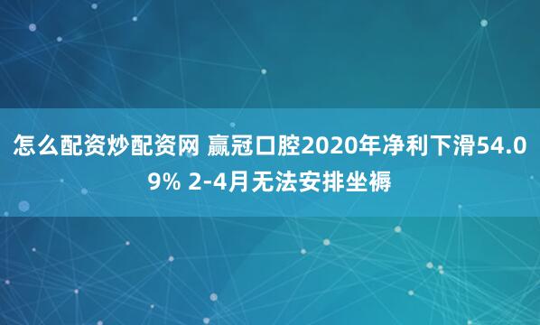 怎么配资炒配资网 赢冠口腔2020年净利下滑54.09% 2-4月无法安排坐褥