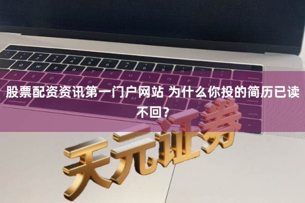 股票配资资讯第一门户网站 为什么你投的简历已读不回？