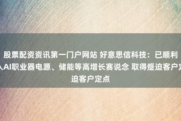 股票配资资讯第一门户网站 好意思信科技:已顺利切入AI职业器电源、储能等高增长赛说念 取得蹙迫客户定点