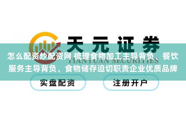 怎么配资炒配资网 梳理食物加工主导背负、餐饮服务主导背负、食物储存迫切职责企业优质品牌