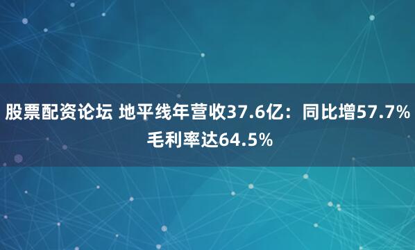 股票配资论坛 地平线年营收37.6亿：同比增57.7% 毛利率达64.5%
