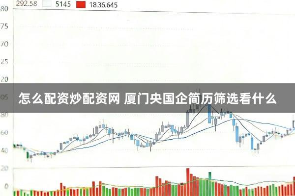 怎么配资炒配资网 厦门央国企简历筛选看什么