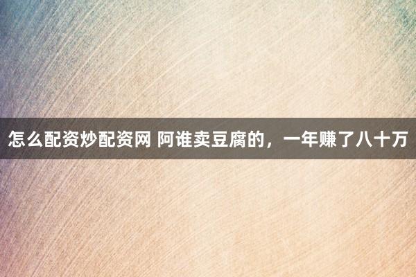 怎么配资炒配资网 阿谁卖豆腐的，一年赚了八十万