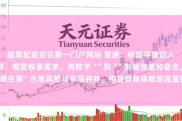 股票配资资讯第一门户网站 贯通：标题平直切入“拉杠杆 股票”关键词，相宜收录需求。用数字“”和“”制叛变差和悬念，激勉点击。“栽在第”示意风险与手段并存，相宜自媒体眩惑流量的特色，同期具备实用指点性，易被保举。