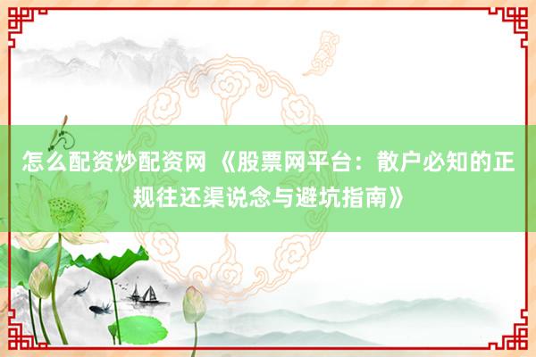 怎么配资炒配资网 《股票网平台：散户必知的正规往还渠说念与避坑指南》