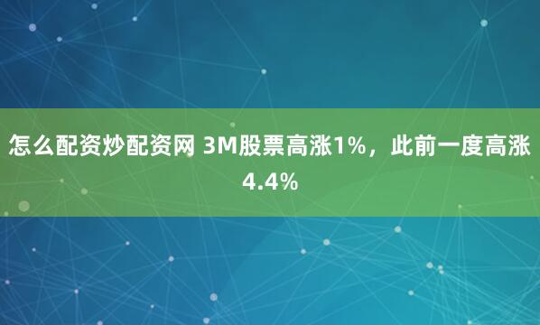怎么配资炒配资网 3M股票高涨1%，此前一度高涨4.4%