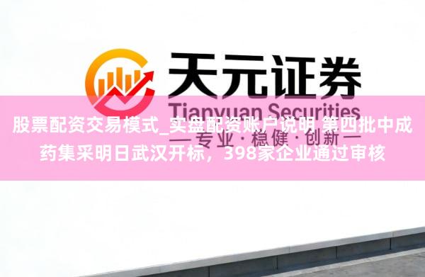 股票配资交易模式_实盘配资账户说明 第四批中成药集采明日武汉开标，398家企业通过审核