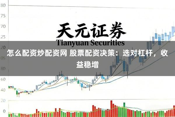 怎么配资炒配资网 股票配资决策：选对杠杆，收益稳增
