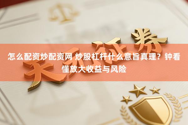 怎么配资炒配资网 炒股杠杆什么意旨真理？钟看懂放大收益与风险