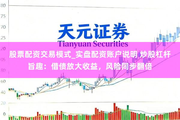 股票配资交易模式_实盘配资账户说明 炒股杠杆旨趣：借债放大收益，风险同步翻倍