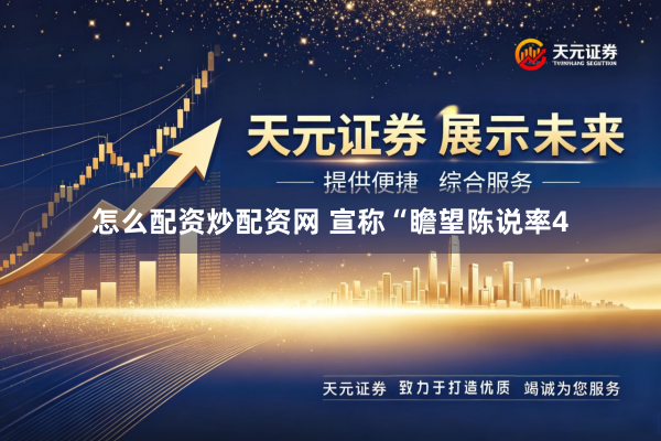 怎么配资炒配资网 宣称“瞻望陈说率4