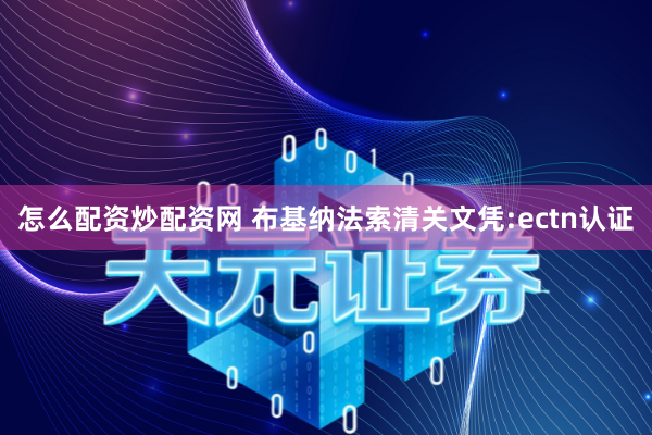 怎么配资炒配资网 布基纳法索清关文凭:ectn认证