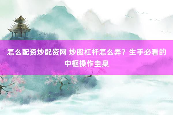 怎么配资炒配资网 炒股杠杆怎么弄？生手必看的中枢操作圭臬