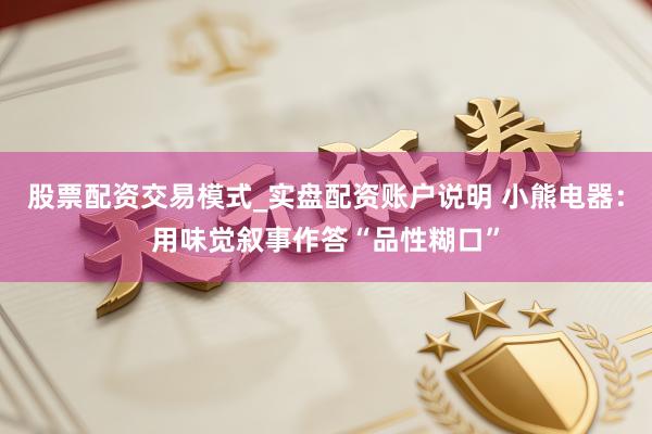 股票配资交易模式_实盘配资账户说明 小熊电器：用味觉叙事作答“品性糊口”