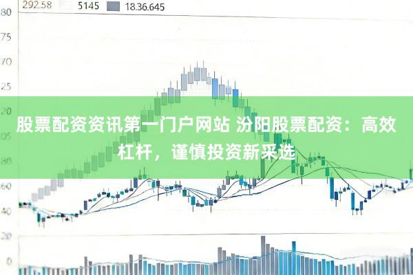 股票配资资讯第一门户网站 汾阳股票配资：高效杠杆，谨慎投资新采选