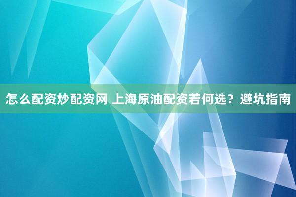 怎么配资炒配资网 上海原油配资若何选？避坑指南