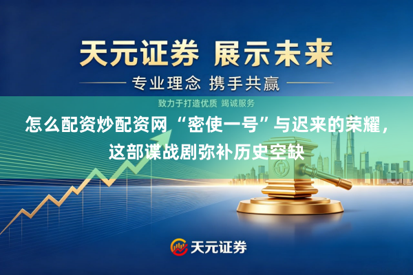 怎么配资炒配资网 “密使一号”与迟来的荣耀,这部谍战剧弥补历史空缺