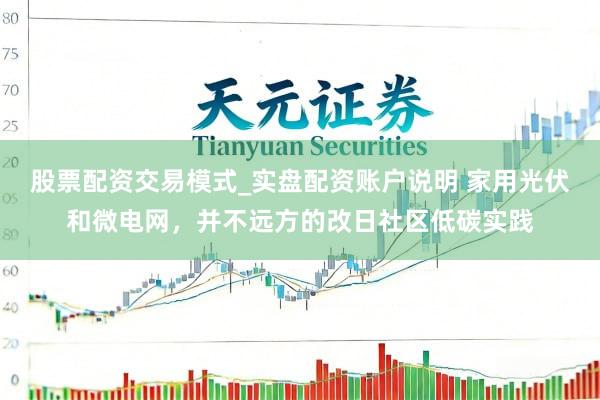 股票配资交易模式_实盘配资账户说明 家用光伏和微电网，并不远方的改日社区低碳实践