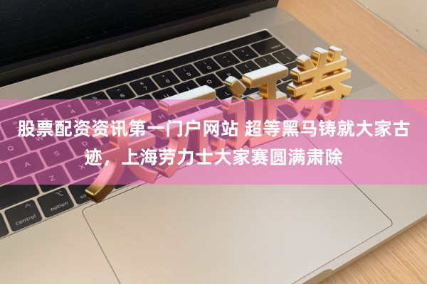 股票配资资讯第一门户网站 超等黑马铸就大家古迹，上海劳力士大家赛圆满肃除