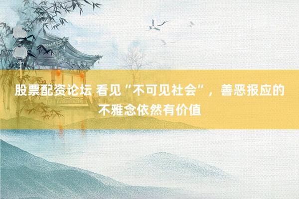 股票配资论坛 看见“不可见社会”，善恶报应的不雅念依然有价值